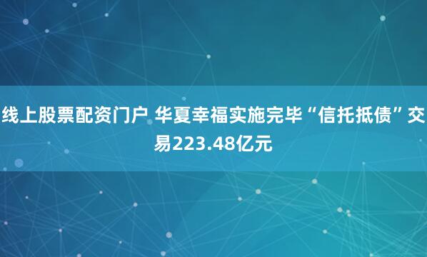 线上股票配资门户 华夏幸福实施完毕“信托抵债”交易223.48亿元