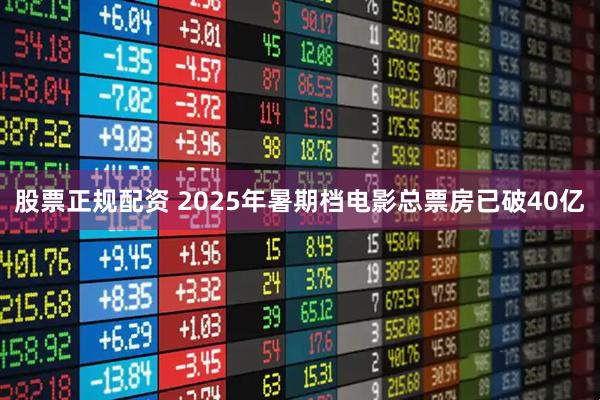 股票正规配资 2025年暑期档电影总票房已破40亿