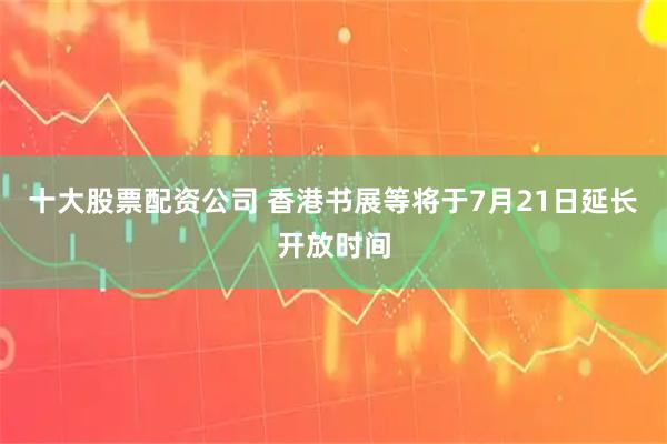 十大股票配资公司 香港书展等将于7月21日延长开放时间