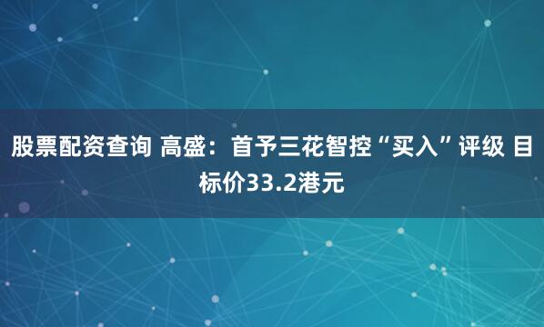 股票配资查询 高盛：首予三花智控“买入”评级 目标价33.2港元