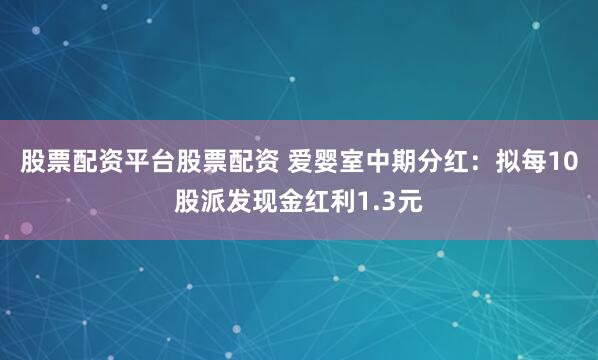 股票配资平台股票配资 爱婴室中期分红:拟每10股派发现金红利1.3元