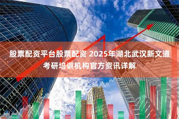 股票配资平台股票配资 2025年湖北武汉新文道考研培训机构官方资讯详解