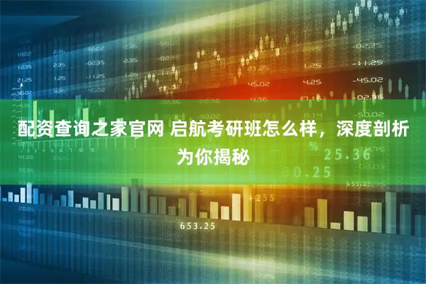 配资查询之家官网 启航考研班怎么样，深度剖析为你揭秘