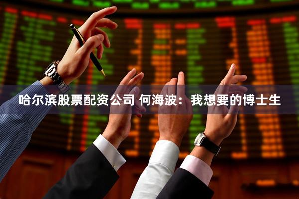 哈尔滨股票配资公司 何海波：我想要的博士生