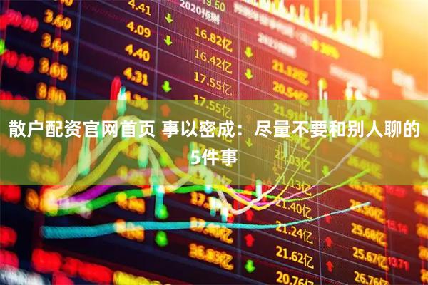 散户配资官网首页 事以密成：尽量不要和别人聊的5件事