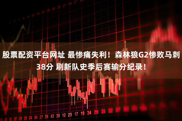 股票配资平台网址 最惨痛失利！森林狼G2惨败马刺38分 刷新队史季后赛输分纪录！